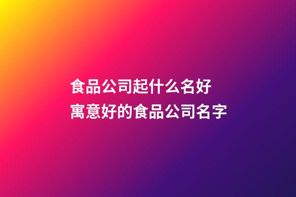 食品公司起什么名好 寓意好的食品公司名字-第1張-公司起名-玄機(jī)派